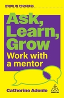 Ask, Learn, Grow: Work with a Mentor (Work in Progress) 1398626929 Book Cover