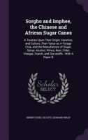 Sorgho and Imphee, the Chinese and African Sugar Canes: A Treatise Upon Their Origin, Varieties, and Culture, Their Value as a Forage Crop, and the ... Vinegar, Starch, and Dye-stuffs : With A... 1014482267 Book Cover