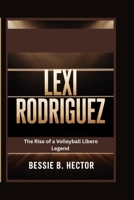 Lexi Rodriguez:The Rise of a Volleyball Libero Legend B0GW4Z7N2L Book Cover