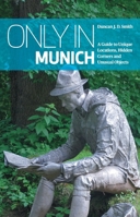 Only in Munich: A Guide to Unique Locations, Hidden Corners and Unusual Objects 3950366202 Book Cover
