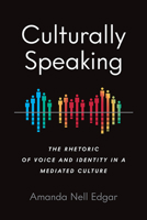 Culturally Speaking: The Rhetoric of Voice and Identity in a Mediated Culture 0814255477 Book Cover