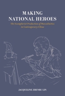 Making National Heroes: The Exemplarist Production of Masculinities in Contemporary China (Transnational Asian Masculinities) 9888842757 Book Cover