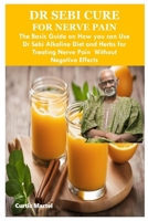 DR SEBI CURE FOR NERVE PAIN: The Basic Guide on How you can Use Dr Sebi Alkaline Diet and Herbs for Treating Nerve Pain Without Negative Effects B0CN1RP98N Book Cover