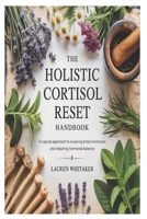 The Holistic Cortisol Reset Handbook: A Natural Approach to Lowering Stress Hormones and Restoring Hormonal Balance B0FB8RCRVJ Book Cover