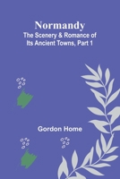 Normandy: The Scenery & Romance of Its Ancient Towns Part I 1503288099 Book Cover