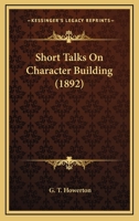 Short Talks on Character Building 1164894579 Book Cover
