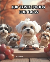 100 Toxic Foods For Dogs: What Every Pet Owner Must Know (The Ultimate Dog Series) B0DPQNR586 Book Cover
