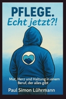 Pflege. Echt jetzt?!: Mut, Herz und Haltung in einem Beruf, der alles gibt (German Edition) B0G6CZQK63 Book Cover