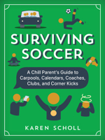 Surviving Soccer: The Chill Parent's Guide to Carpools, Calendars, Coaches, Clubs, and Corner Kicks 163727789X Book Cover