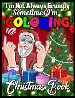 I'm not always grumpy sometimes I'm coloring christmas book: A Collection of Fun and Easy Christmas Things, Cute Xmas Santa Gifts Colouring Pages for Preschool, Toddlers, Teens and Kids of All Ages 1710483377 Book Cover