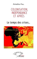 Colonisation, indépendance et après: Le temps des crises... (Harmattan Sénégal) (French Edition) 2140271947 Book Cover
