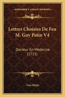 Lettres Choisies De Feu M. Guy Patin V4: Docteur En Medecine (1725) 1104992973 Book Cover