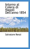 Intorno Al Colera Di Napoli Dell'anno 1854: Relazione Della Facoltà Medica Al Sopritendente Generale Ed Al Supremo Magistrato Di Salute... 1116991446 Book Cover