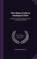 The Chain of Life in Geological Time: A Sketch of the Origin and Succession of Animals and Plants 1535812206 Book Cover