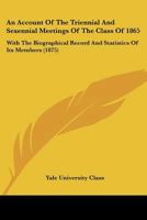 An Account Of The Triennial And Sexennial Meetings Of The Class Of 1865: With The Biographical Record And Statistics Of Its Members 1120145953 Book Cover