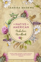 Native American Herbal Handbook: Natural Herbal Remedies, Sacred Medicinal Plants, and Recipes to Heal Common Ailments 1801881510 Book Cover