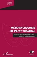 La métapsychologie de l'acte théâtral: La jouissance de l'acteur en scène : présence et liberté du sujet (Univers Théâtral) (French Edition) 2343185778 Book Cover