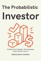 The Probabilistic Investor : Master Timeless Investing Across Generations: Strategies, Insights, and Probabilistic Thinking for Building Wealth in Stocks, Crypto, and Global Markets B0FRMB84SM Book Cover