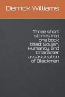 Three short stories into one book titled: Soujah, Humanity, and Character assassination of Blackmen 179806667X Book Cover