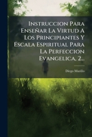 Instruccion Para Enseñar La Virtud A Los Principiantes Y Escala Espiritual Para La Perfeccion Evangelica, 2... 1271506297 Book Cover