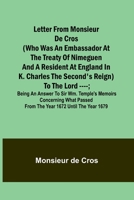 Letter from Monsieur de Cros (who was an embassador at the Treaty of Nimeguen and a resident at England in K. Charles the Second's reign) to the Lord 9356718822 Book Cover