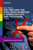 Gay Men and the AIDS Crisis in British & American Film and Television: A History (Transnational Queer Histories) 3119145459 Book Cover