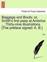 Baggage and Boots; or, Smith's first peep at America ... Thirty-nine illustrations. [The preface signed: A. B.] 1241334501 Book Cover