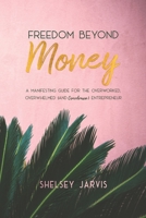 Freedom Beyond Money: A Manifesting Guide for the Overworked, Overwhelmed (and Overdrawn) Entrepreneur 1999190009 Book Cover