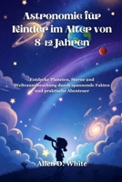 Astronomie für Kinder im Alter von 8-12 Jahren: Entdecke Planeten, Sterne und Weltraumforschung durch spannende Fakten und praktische Abenteuer (German Edition) B0GCHF58JS Book Cover