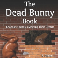 The Dead Bunny Book: Chocolate Bunnies Meeting Their Demise B0B181VPZT Book Cover