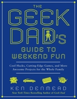 The Geek Dad's Guide to Weekend Fun: Cool Hacks, Cutting-Edge Games, and More Awesome Projects for the Whole Family 1592406440 Book Cover