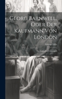 Georg Barnwell, Oder Der Kaufmann Von London: Ein Englisches Trauerspiel 1021188786 Book Cover