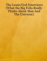 The Louie/God Interviews (What the Big Fella Really Thinks About Man And The Universe) 1430328797 Book Cover
