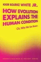 How Evolution Explains the Human Condition : Or, Why We See Beauty 1477273905 Book Cover