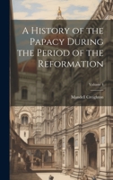 A History of the Papacy During the Period of the Reformation; Volume 4 1021732419 Book Cover