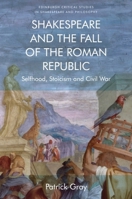 Shakespeare and the Fall of the Roman Republic: Selfhood, Stoicism and Civil War (Edinburgh Critical Studies in Shakespeare and Philosophy) 1474427456 Book Cover