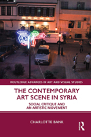 The Contemporary Art Scene in Syria: Social Critique and an Artistic Movement 0367499797 Book Cover