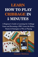 Learn How to Play Cribbage in 5 Minutes: A Beginner's Guide to Learning the Cribbage Game and Becoming a PRO. Learn the Rules, Board, & Strategies to Win at Playing B08Q9W9QG8 Book Cover