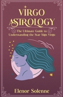 Virgo Astrology The Ultimate Guide to Understanding the Star Sign Virgo B0DT53BHMZ Book Cover