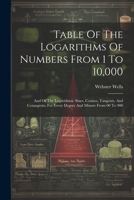 Table Of The Logarithms Of Numbers From 1 To 10,000: And Of The Logarithmic Sines, Cosines, Tangents, And Cotangents, For Every Degree And Minute From 00 To 900 1248842820 Book Cover