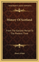 History Of Scotland: From The Earliest Period To The Present Time 0548321876 Book Cover