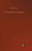 William Morris to Whistler (illustrated) 1023379317 Book Cover
