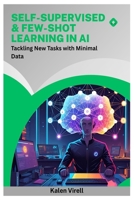 Self-Supervised & Few-Shot Learning in AI: Tackling New Tasks with Minimal Data B0FMKNKNPC Book Cover