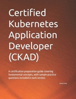 Certified Kubernetes Application Developer (CKAD): A certification preparation guide covering fundamental concepts, with sample practice questions included in each section. B0DTGRXGR6 Book Cover