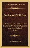 Wealth And Wild Cats: Travels And Researches In The Goldfields Of Western Australia And New Zealand 1120954312 Book Cover