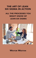 The Art of Lean Six SIGMA in Action: All the Processes You Might Know of Lean Six SIGMA 1806152215 Book Cover