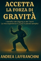 Accetta La Forza Di Gravità: I benefici del Qigong e del Taichi: La mia esperienza in Cina in parole semplici (Italian Edition) 9697392854 Book Cover