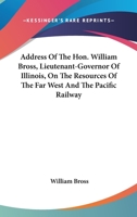 Address Of The Hon. William Bross, Lieutenant-Governor Of Illinois, On The Resources Of The Far West And The Pacific Railway 1163702013 Book Cover