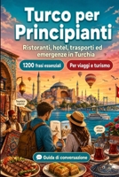 Turco Per Principianti: 1200 frasi essenziali in Turco per viaggiare en Turchia: Guida facile alla pronuncia, conversazioni quotidiane, ristoranti, ... per un viaggio in Turchia (Italian Edition) B0H7N3TPHK Book Cover