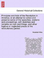 Principles and Acts of the Revolution in America; with some of the speeches, orations and proceedings, also sketches and remarks on men and things, ... revolutionary period in the United States. 1241696780 Book Cover